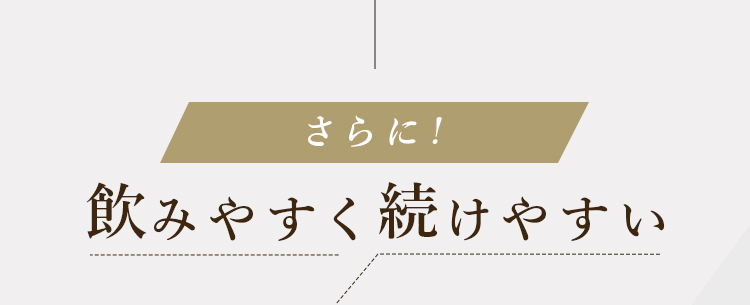 さらに!飲みやすく続けやすい