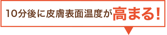 10分後に皮膚表面温度が高まる！