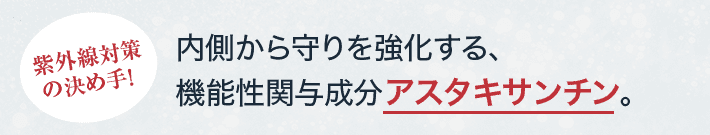 紫外線対策の決め手！ 内側から守りを強化する、機能性関与成分アスタキサンチン。