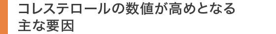 コレステロールの数値が高めとなる主な要因