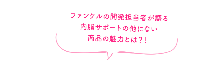 ファンケルの開発担当者が語る 内脂サポートの他にない商品の魅力とは？！