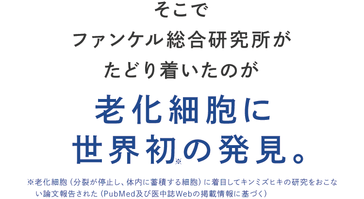 そこでファンケル総合研究所がたどり着いたのが老化細胞に世界初の発見