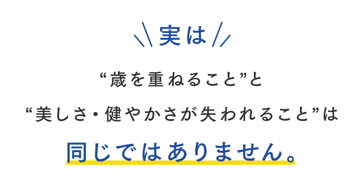 実は歳を重ねることと美しさ・健やかさが失われることは同じではありません。