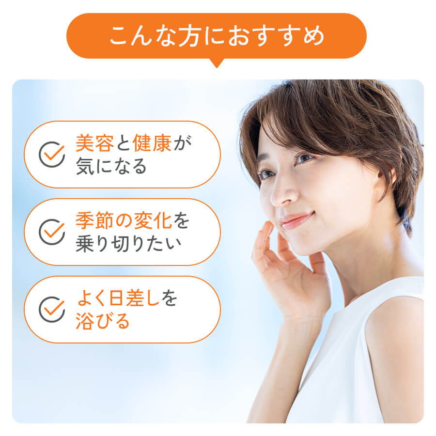 こんな方におすすめ 美容と健康が気になる 季節の変化を乗り切りたい よく日差しを浴びる
