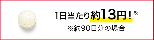 1日当たり約13円！※ ※約90日分の場合