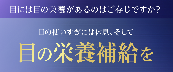 目には目の栄養があるのはご存じですか？目の使いすぎには休息、そして目の栄養補給を