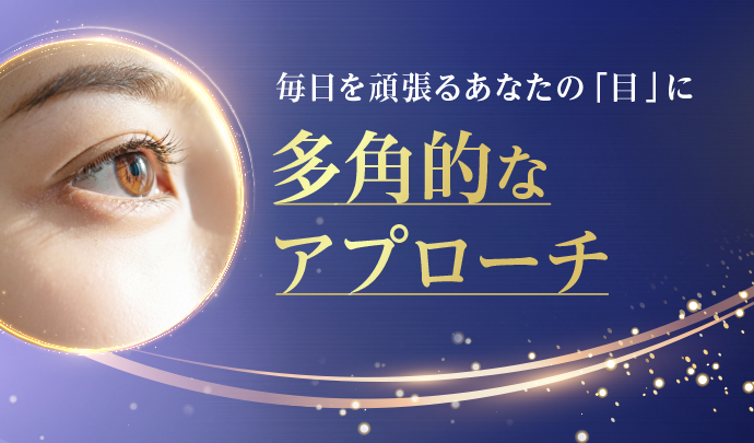 毎日を頑張るあなたの「目」に多角的なアプローチ