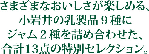 さまざまなおいしさが楽しめる、小岩井の乳製品9種にジャム2種を詰め合わせた、合計13点の特別セレクション。