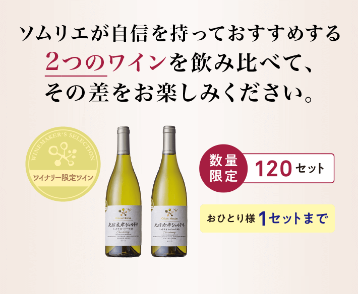 ソムリエが自信を持っておすすめする2つのワインを飲み比べて、その差をお楽しみください。 ワイナリー限定ワイン 数量限定120セット おひとり様1セットまで