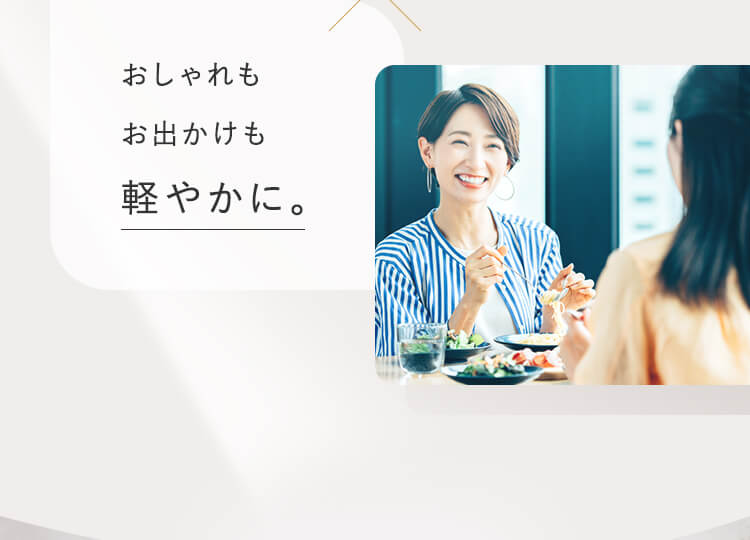 おしゃれもお出かけも軽やかに。