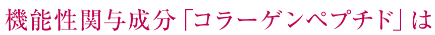 機能性関与成分「コラーゲンペプチド」は