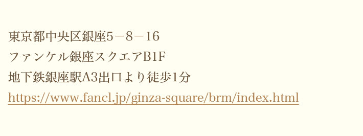 東京都中央区銀座5－8－16ファンケル銀座スクエアB1F地下鉄銀座駅A3出口より徒歩1分