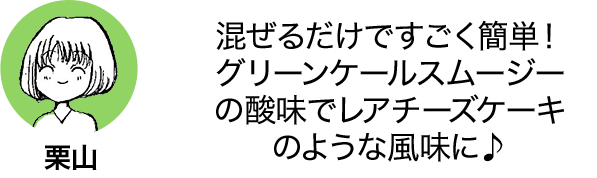 混ぜるだけですごく簡単！グリーンケールスムージーの酸味でレアチーズケーキのような風味に♪