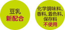 豆乳新配合 化学調味料、香料、着色料、保存料不使用