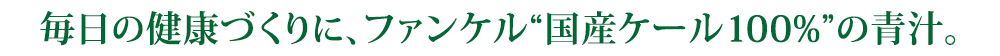毎日の健康づくりに、ファンケル“国産ケール100%”の青汁。