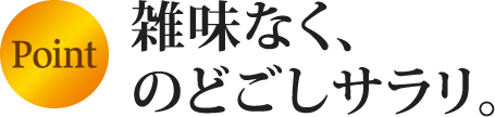 point 雑味なく、のどごしサラリ。