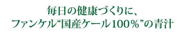 毎日の健康づくりに、ファンケル“国産ケール100%”の青汁。