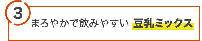 3.まろやかで飲みやすい豆乳ミックス