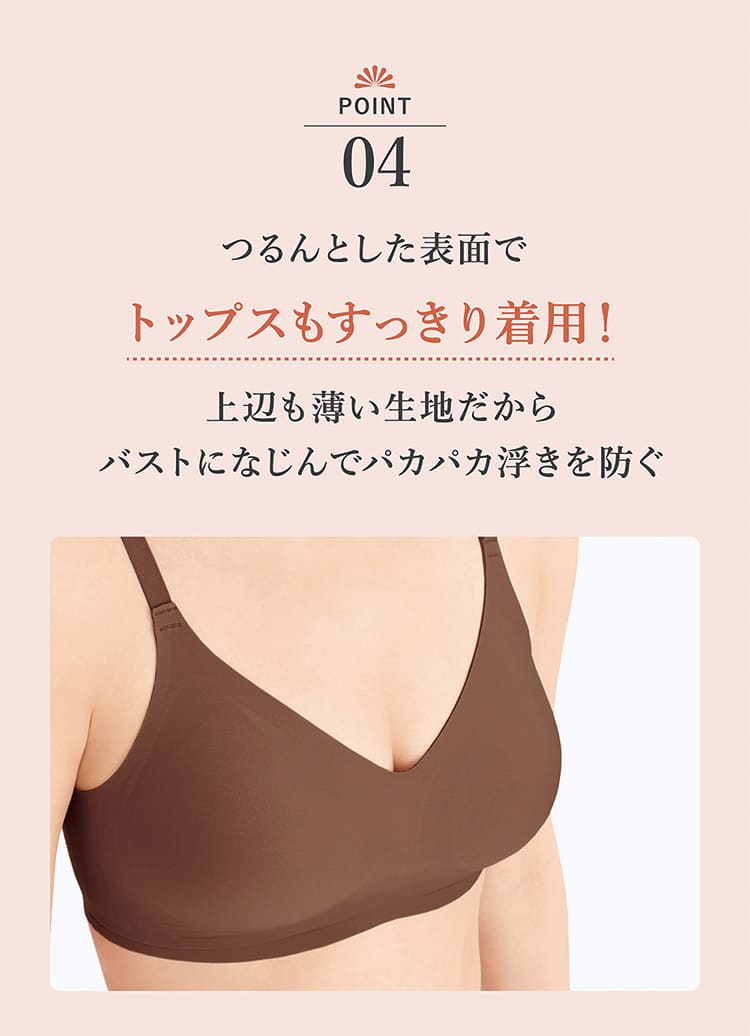 ポイント04.つるんとした表面でトップスもすっきり着用!上辺も薄い生地だからバストになじんでパカパカ浮きを防ぐ