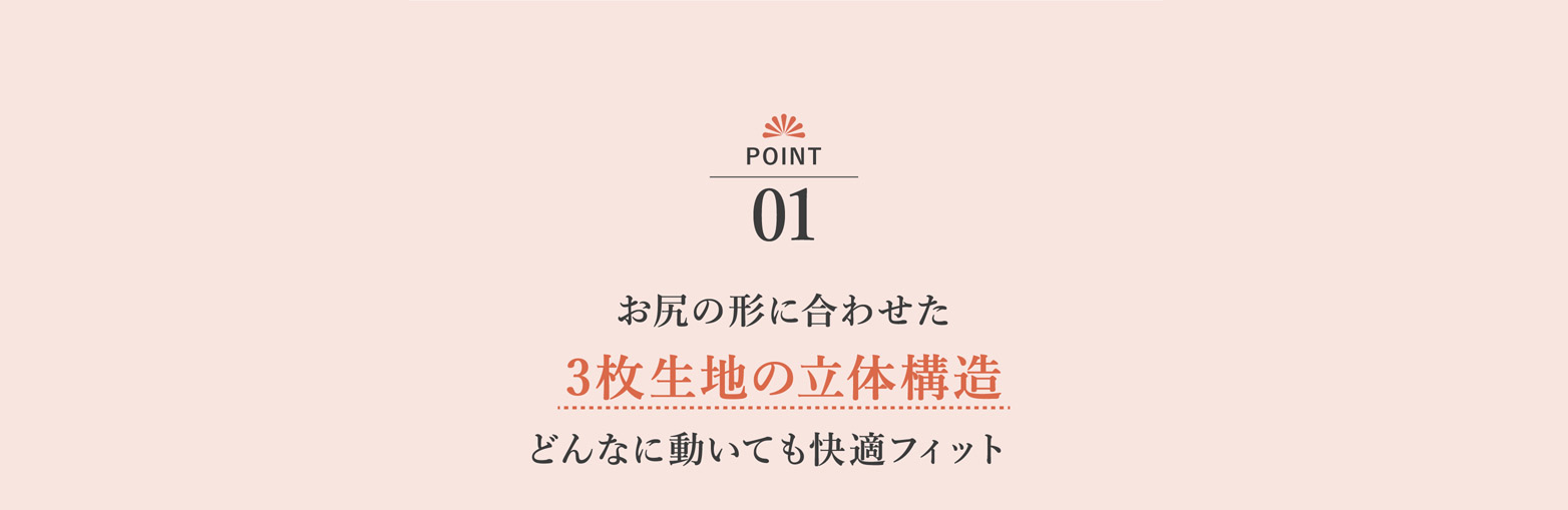 お尻の形に合わせた 3枚生地の立体構造 どんなに動いても快適フィット