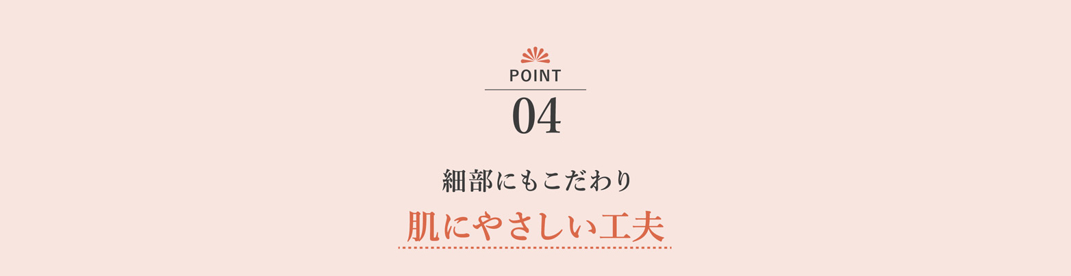 細部にもこだわり 肌にやさしい工夫