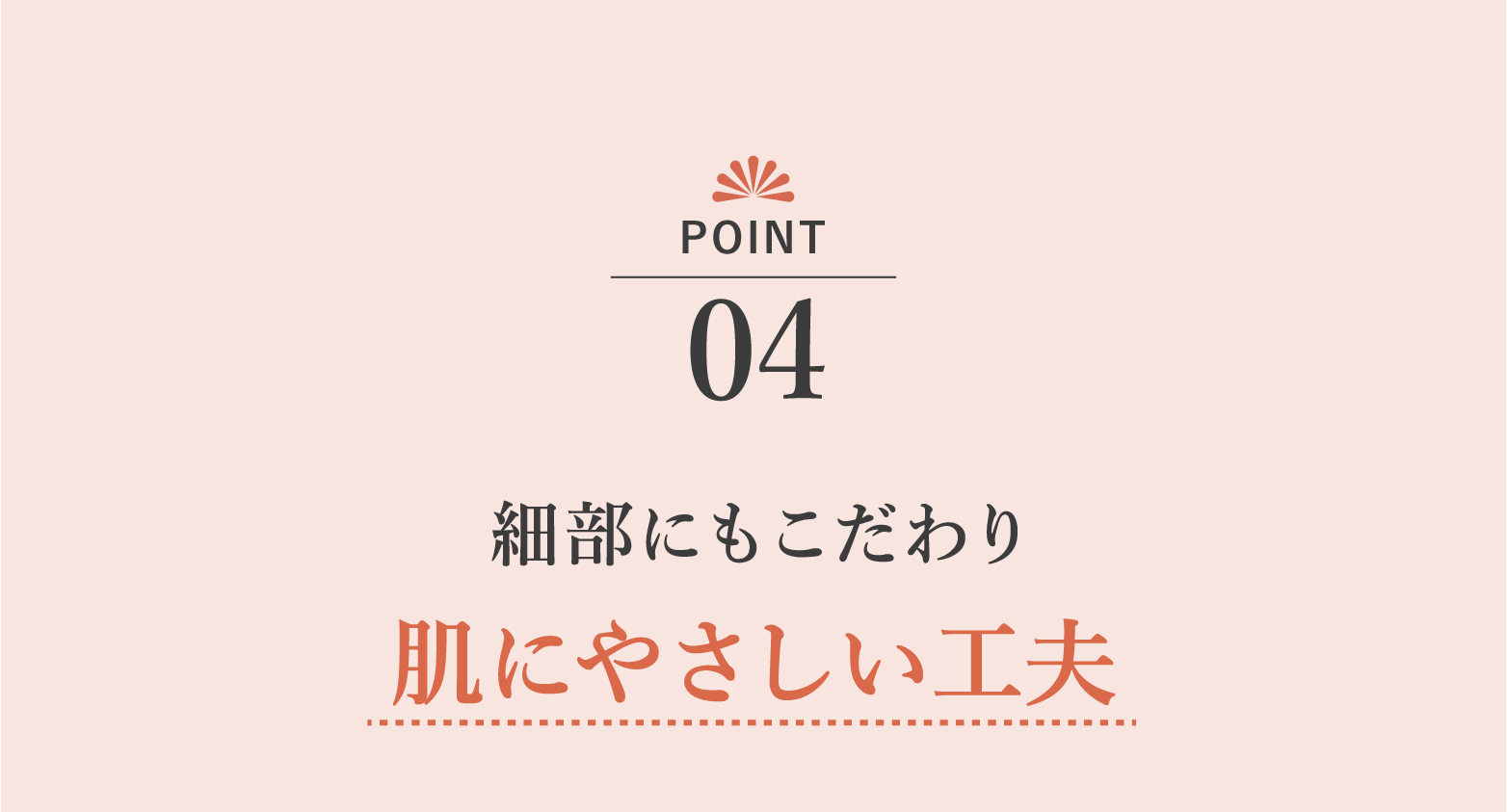 細部にもこだわり 肌にやさしい工夫
