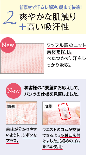 2.新素材で汗ムレ解決、朝まで快適！爽やかな肌触り＋高い吸汗性 【New】ワッフル調のニット素材を採用。べたつかず、汗をしっかり吸収。/【New】お客様のご要望にお応えして、パンツの仕様を見直しました。前後が分かりやすいように、リボンをプラス。/ウエストのゴムが交換できるよう取替口を付けました。（細めのゴムを２本使用）