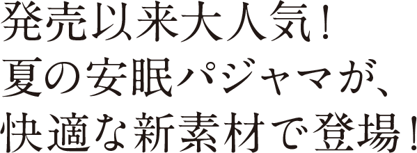 発売以来大人気！夏の安眠パジャマが、快適な新素材で登場！