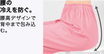 腰の冷えを防ぐ。 腰高デザインで背中まで包み込む。