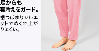 足からも寝冷えをガード。 裾つぼまりシルエットでめくれ上がりにくい。