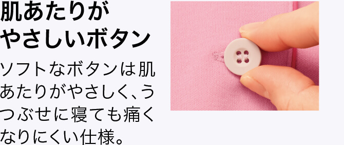 肌あたりがやさしいボタン ソフトなボタンは肌あたりがやさしく、うつぶせに寝ても痛くなりにくい仕様。