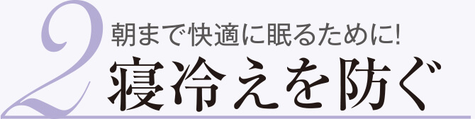2 朝まで快適に眠るために！ 寝冷えを防ぐ