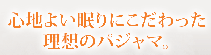 心地よい眠りにこだわった理想のパジャマ。