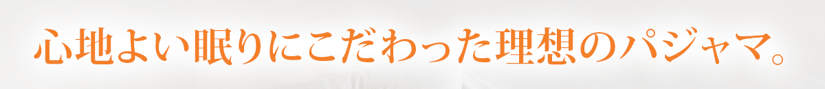 心地よい眠りにこだわった理想のパジャマ。