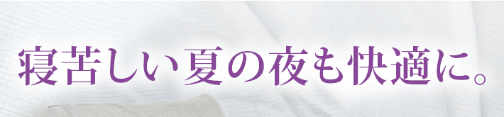 寝苦しい夏の夜も快適に。