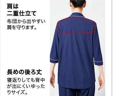 肩は二重仕立て 布団から出やすい肩を守ります。 長めの後ろ丈 寝返りしても背中が出にくいゆったりサイズ。