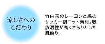 涼しさへのこだわり 竹由来のレーヨンと綿のサッカー調ニット素材。吸放湿性が高くさらりとした肌触り。