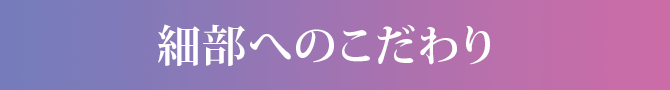 細部へのこだわり