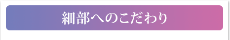 細部へのこだわり