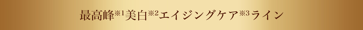 最高峰※1美白※2エイジングケア※3ライン