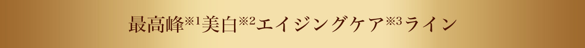 最高峰※1美白※2エイジングケア※3ライン