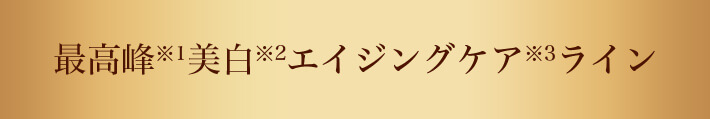 最高峰※1美白※2エイジングケア※3ライン