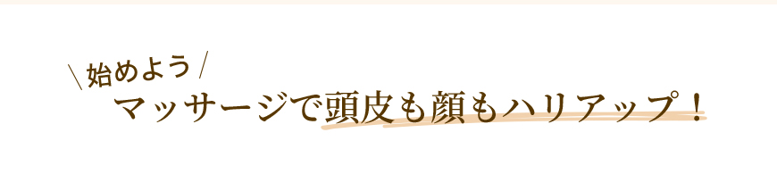 始めよう マッサージで頭皮も顔もハリアップ！