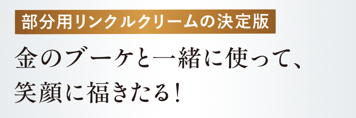 部分用リンクルクリームの決定版 金のブーケと一緒に使って、笑顔に福きたる！