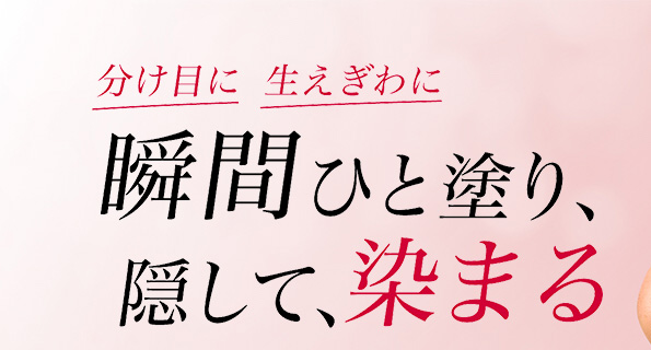 分け目に 生えぎわに 瞬間ひと塗り、隠して、染まる