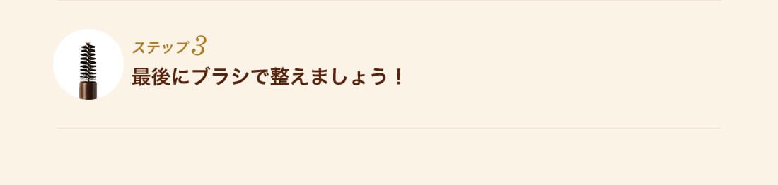 ステップ3 最後にブラシで整えましょう!