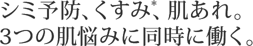 シミ予防、くすみ＊、肌あれ。3つの肌悩みに同時に働く。