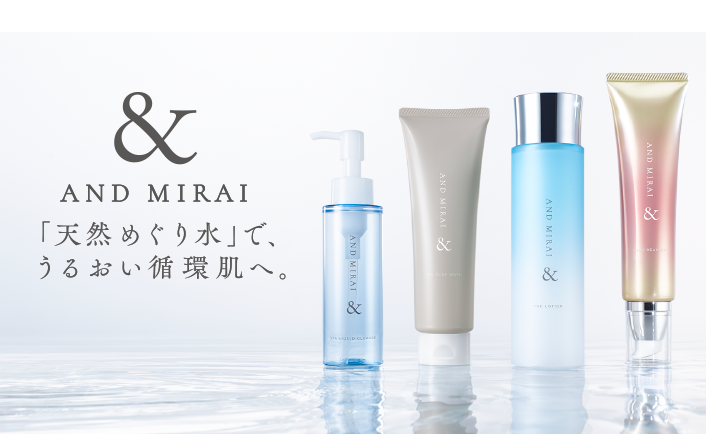 & AND MIRAI「天然めぐり水」で、うるおい循環肌へ。