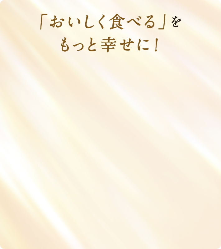 「おいしく食べる」をもっと幸せに！
