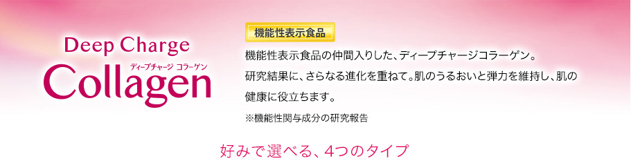 ディープチャージコラーゲンキレイの源、コラーゲン。研究結果に、さらなる進化を重ねて。ファンケルがたどり着いた、美しさを「摂る」という提案、それがディープチャージコラーゲンです。好みで選べる、4つのタイプ